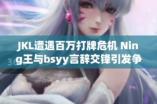 JKL遭遇百万打牌危机 Ning王与bsyy言辞交锋引发争议