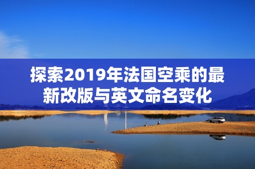 探索2019年法国空乘的最新改版与英文命名变化