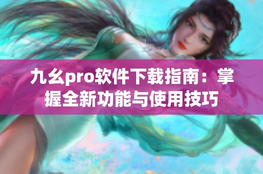 九幺pro软件下载指南：掌握全新功能与使用技巧