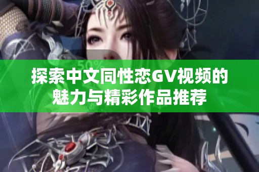 探索中文同性恋GV视频的魅力与精彩作品推荐