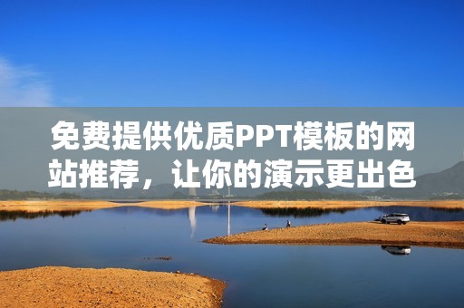 免费提供优质PPT模板的网站推荐，让你的演示更出色