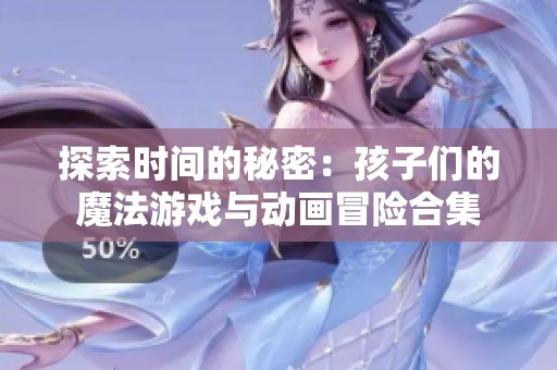 探索时间的秘密：孩子们的魔法游戏与动画冒险合集