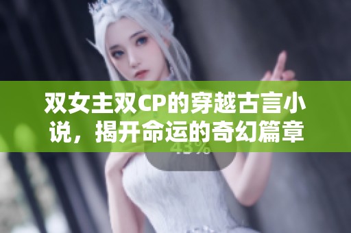 双女主双CP的穿越古言小说，揭开命运的奇幻篇章