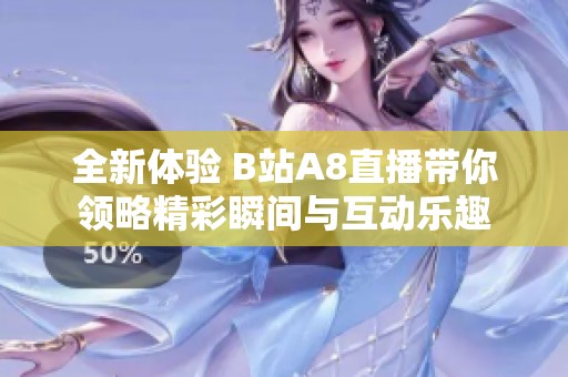 全新体验 B站A8直播带你领略精彩瞬间与互动乐趣