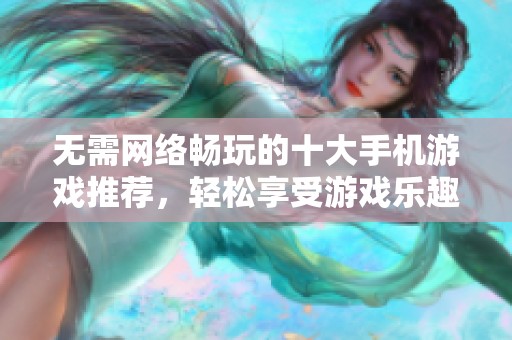 无需网络畅玩的十大手机游戏推荐，轻松享受游戏乐趣