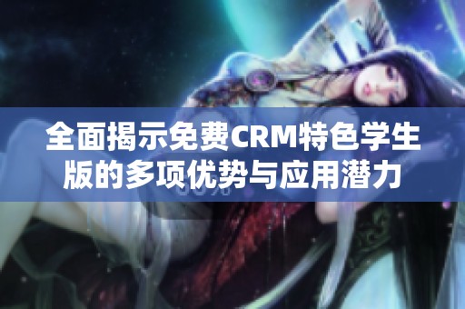 全面揭示免费CRM特色学生版的多项优势与应用潜力