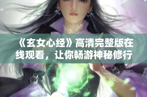 《玄女心经》高清完整版在线观看，让你畅游神秘修行世界