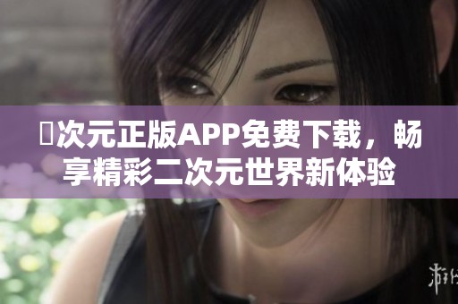 囧次元正版APP免费下载，畅享精彩二次元世界新体验