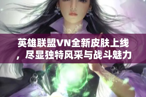 英雄联盟VN全新皮肤上线，尽显独特风采与战斗魅力