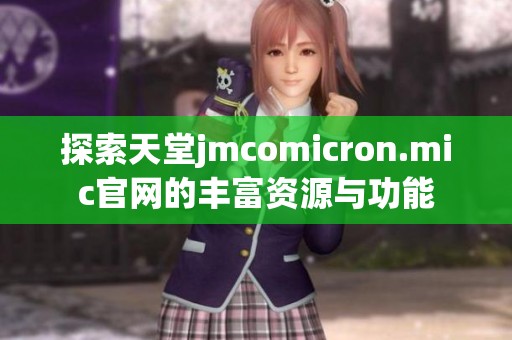 探索天堂jmcomicron.mic官网的丰富资源与功能