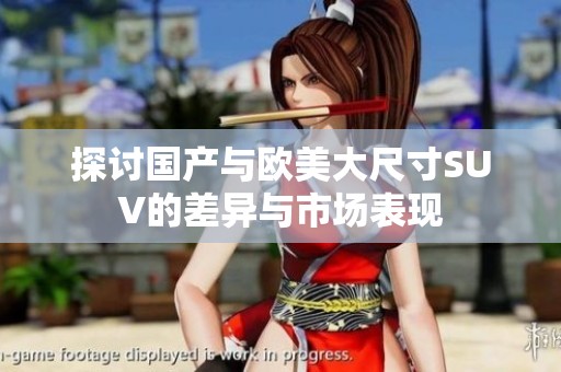 探讨国产与欧美大尺寸SUV的差异与市场表现