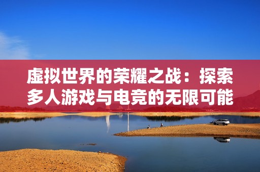 虚拟世界的荣耀之战：探索多人游戏与电竞的无限可能