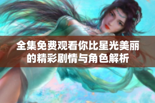 全集免费观看你比星光美丽的精彩剧情与角色解析