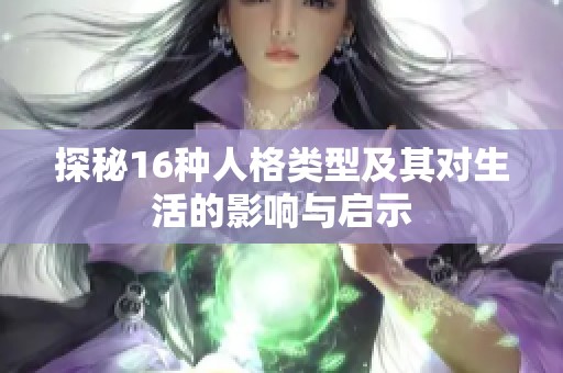 探秘16种人格类型及其对生活的影响与启示