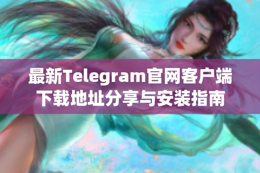 最新Telegram官网客户端下载地址分享与安装指南