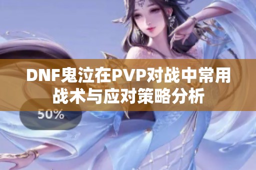 DNF鬼泣在PVP对战中常用战术与应对策略分析