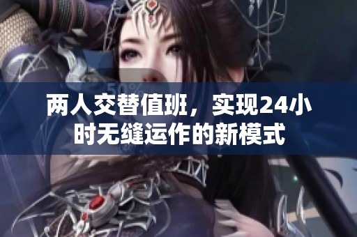 两人交替值班，实现24小时无缝运作的新模式