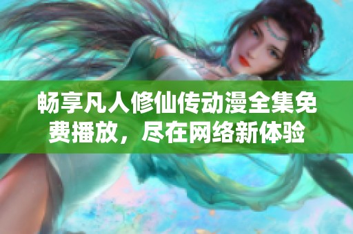 畅享凡人修仙传动漫全集免费播放，尽在网络新体验