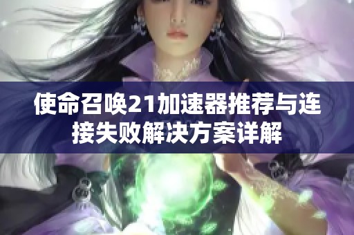 使命召唤21加速器推荐与连接失败解决方案详解