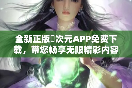 全新正版囧次元APP免费下载，带您畅享无限精彩内容