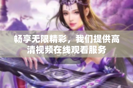 畅享无限精彩，我们提供高清视频在线观看服务