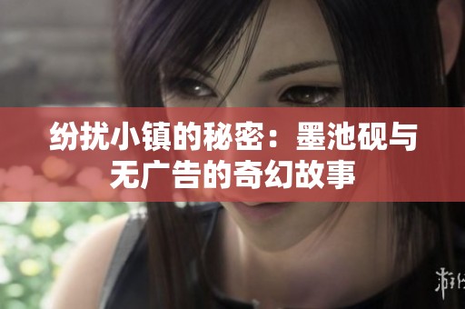 纷扰小镇的秘密：墨池砚与无广告的奇幻故事