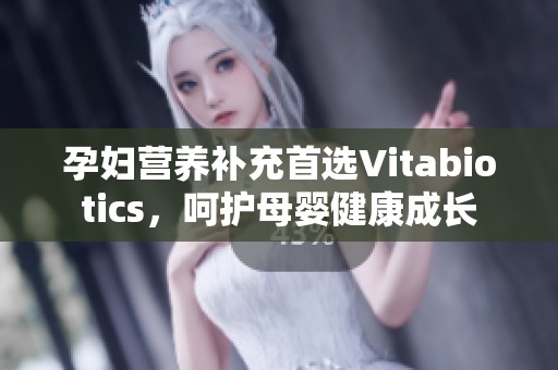 孕妇营养补充首选Vitabiotics，呵护母婴健康成长