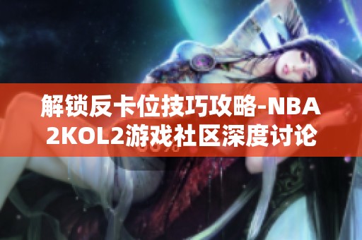 解锁反卡位技巧攻略-NBA2KOL2游戏社区深度讨论