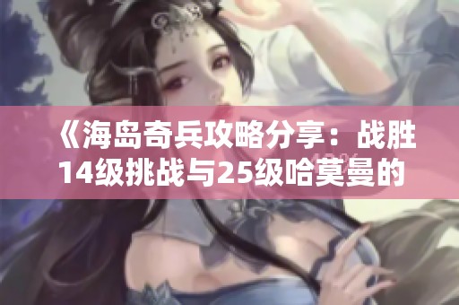 《海岛奇兵攻略分享：战胜14级挑战与25级哈莫曼的成功心得》