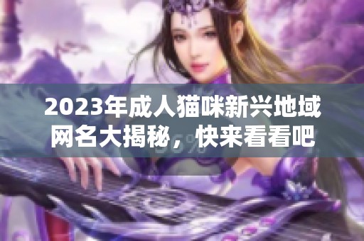 2023年成人猫咪新兴地域网名大揭秘，快来看看吧