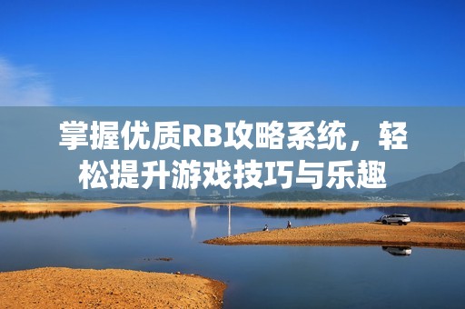 掌握优质RB攻略系统，轻松提升游戏技巧与乐趣