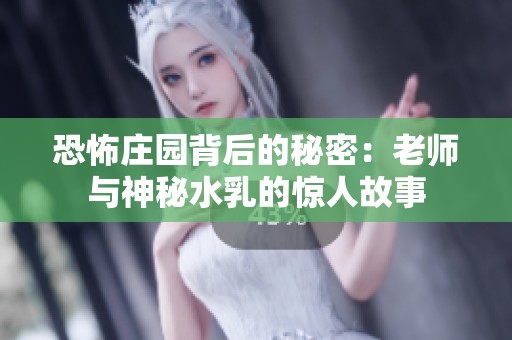 恐怖庄园背后的秘密：老师与神秘水乳的惊人故事