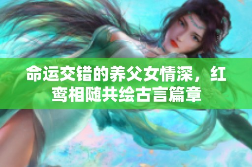 命运交错的养父女情深，红鸾相随共绘古言篇章