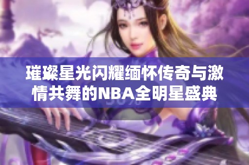 璀璨星光闪耀缅怀传奇与激情共舞的NBA全明星盛典