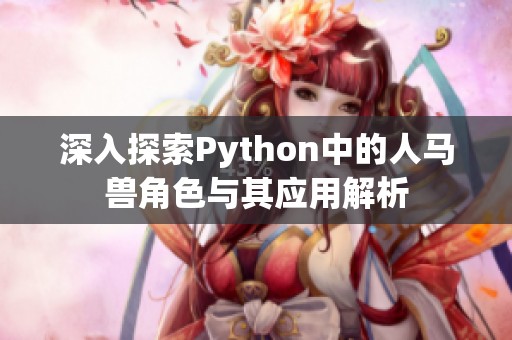 深入探索Python中的人马兽角色与其应用解析