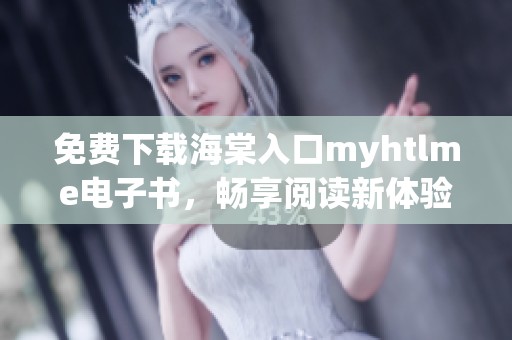 免费下载海棠入口myhtlme电子书，畅享阅读新体验