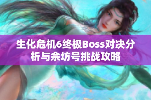 生化危机6终极Boss对决分析与佘坊号挑战攻略