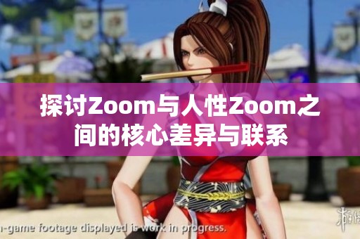 探讨Zoom与人性Zoom之间的核心差异与联系