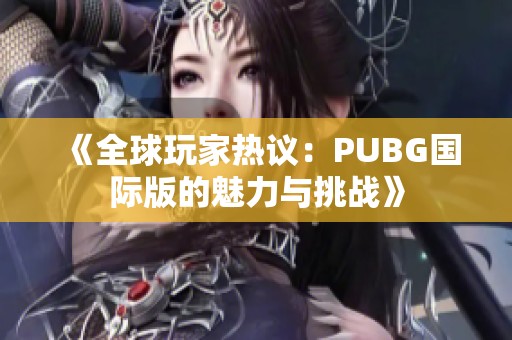 《全球玩家热议：PUBG国际版的魅力与挑战》