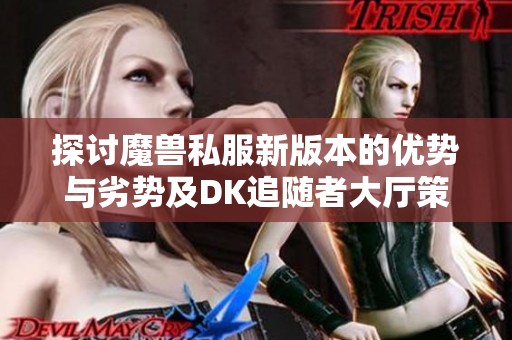 探讨魔兽私服新版本的优势与劣势及DK追随者大厅策略技巧