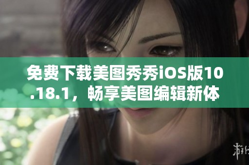 免费下载美图秀秀iOS版10.18.1，畅享美图编辑新体验