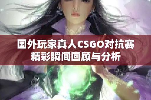 国外玩家真人CSGO对抗赛精彩瞬间回顾与分析