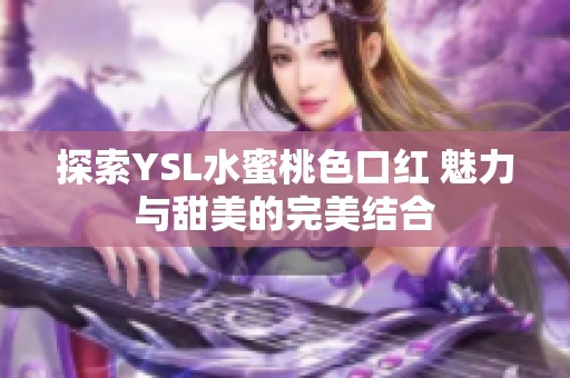 探索YSL水蜜桃色口红 魅力与甜美的完美结合