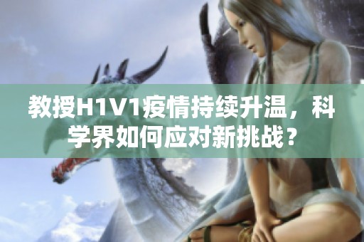 教授H1V1疫情持续升温，科学界如何应对新挑战？