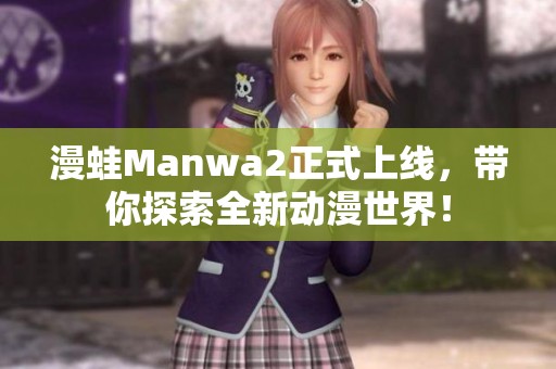 漫蛙Manwa2正式上线，带你探索全新动漫世界！