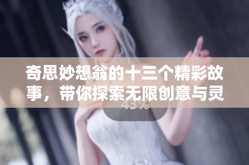 奇思妙想翁的十三个精彩故事，带你探索无限创意与灵感