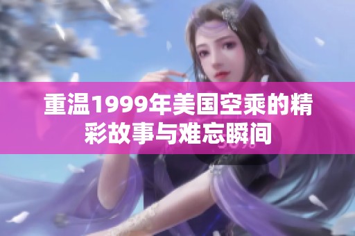 重温1999年美国空乘的精彩故事与难忘瞬间