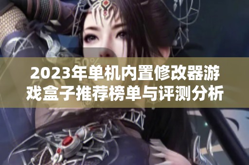 2023年单机内置修改器游戏盒子推荐榜单与评测分析