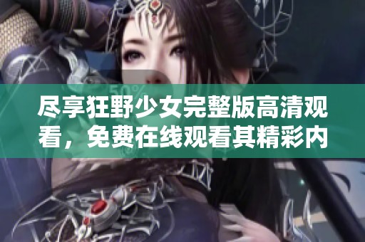 尽享狂野少女完整版高清观看，免费在线观看其精彩内容