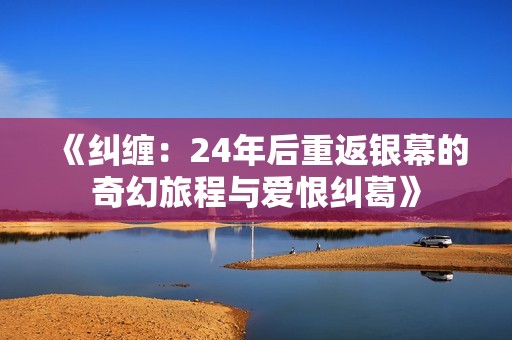 《纠缠：24年后重返银幕的奇幻旅程与爱恨纠葛》